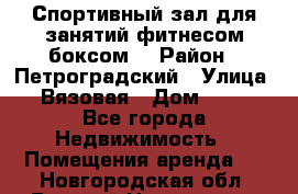 Спортивный зал для занятий фитнесом,боксом. › Район ­ Петроградский › Улица ­ Вязовая › Дом ­ 10 - Все города Недвижимость » Помещения аренда   . Новгородская обл.,Великий Новгород г.